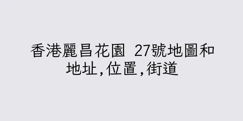 香港麗昌花園 27號地圖和地址,位置,街道
