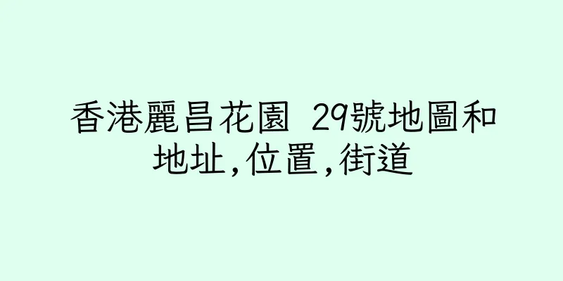 香港麗昌花園 29號地圖和地址,位置,街道