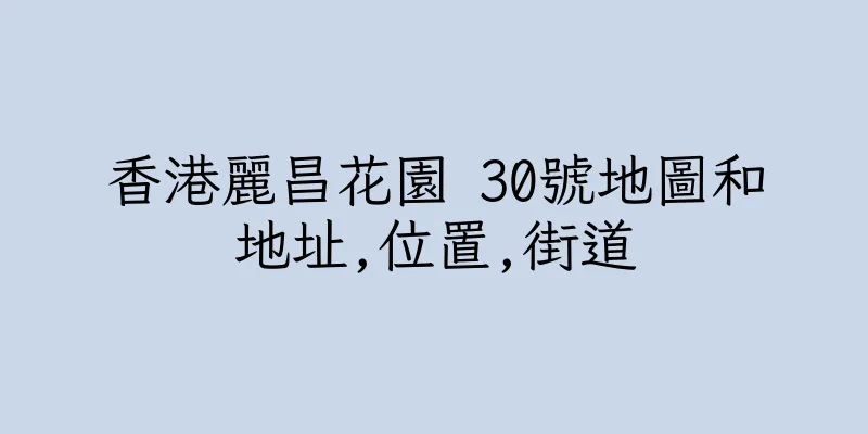 香港麗昌花園 30號地圖和地址,位置,街道