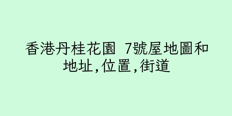香港丹桂花園 7號屋地圖和地址,位置,街道