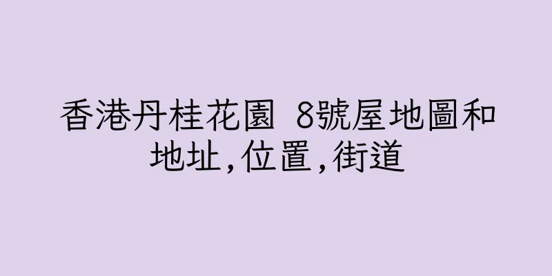 香港丹桂花園 8號屋地圖和地址,位置,街道