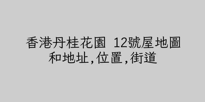 香港丹桂花園 12號屋地圖和地址,位置,街道