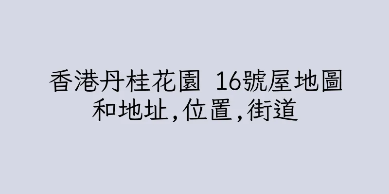 香港丹桂花園 16號屋地圖和地址,位置,街道