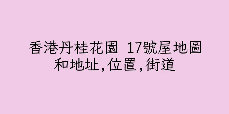 香港丹桂花園 17號屋地圖和地址,位置,街道