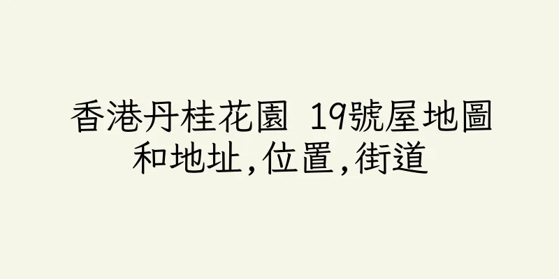 香港丹桂花園 19號屋地圖和地址,位置,街道