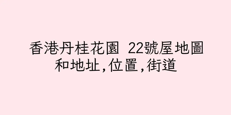 香港丹桂花園 22號屋地圖和地址,位置,街道