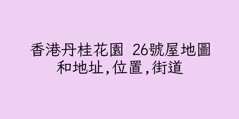 香港丹桂花園 26號屋地圖和地址,位置,街道