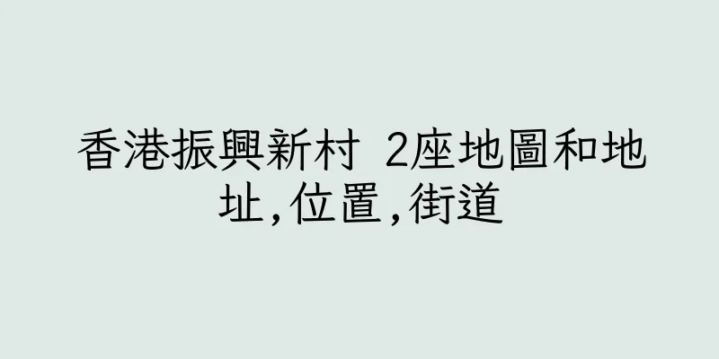 香港振興新村 2座地圖和地址,位置,街道