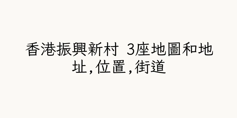 香港振興新村 3座地圖和地址,位置,街道
