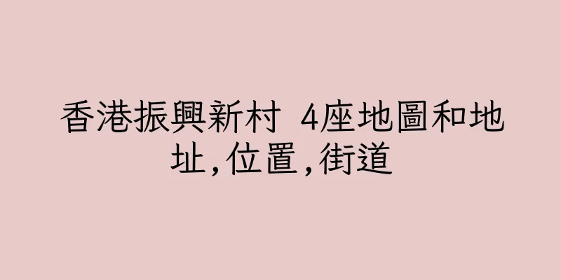 香港振興新村 4座地圖和地址,位置,街道