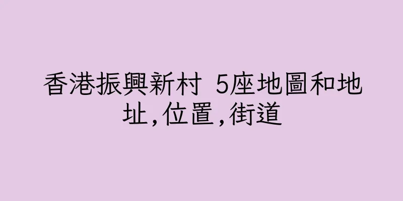 香港振興新村 5座地圖和地址,位置,街道