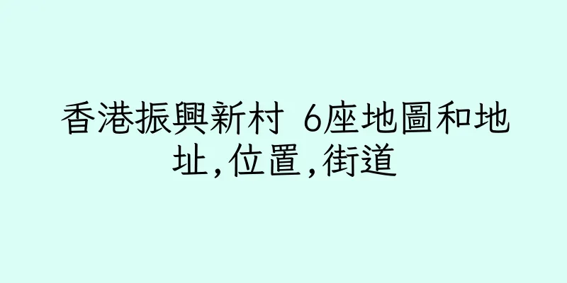 香港振興新村 6座地圖和地址,位置,街道