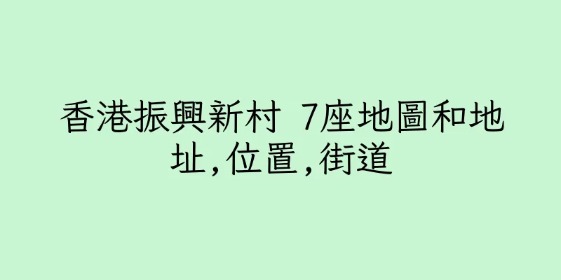 香港振興新村 7座地圖和地址,位置,街道