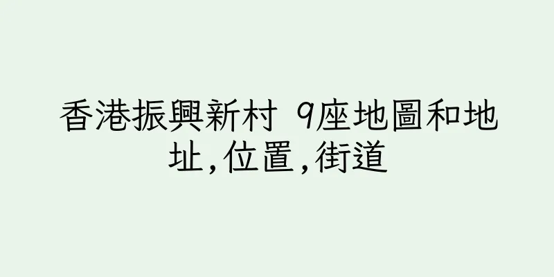 香港振興新村 9座地圖和地址,位置,街道