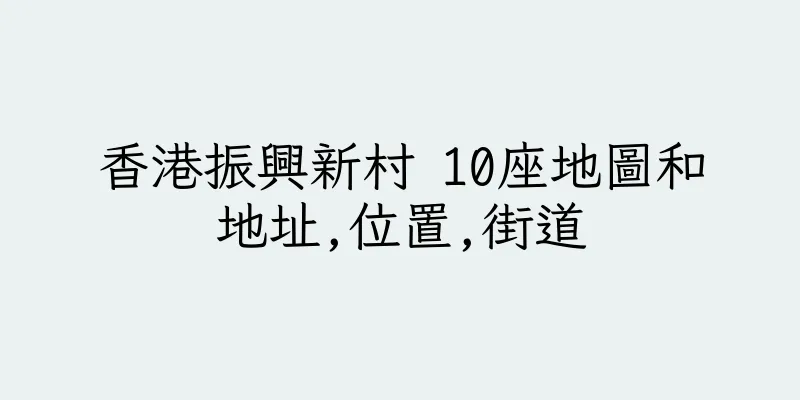 香港振興新村 10座地圖和地址,位置,街道