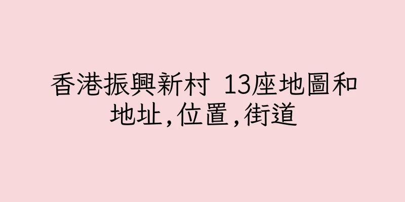 香港振興新村 13座地圖和地址,位置,街道