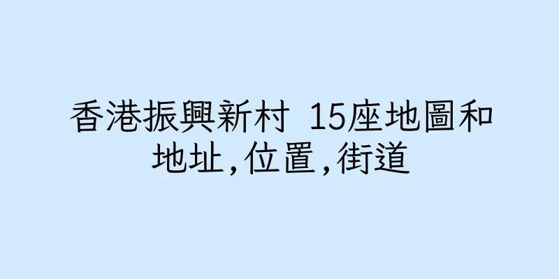 香港振興新村 15座地圖和地址,位置,街道
