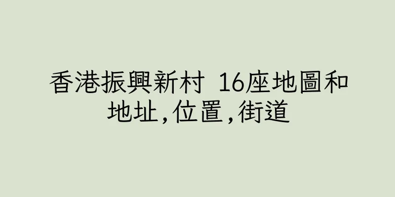 香港振興新村 16座地圖和地址,位置,街道