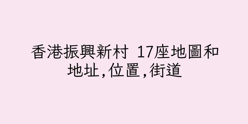 香港振興新村 17座地圖和地址,位置,街道