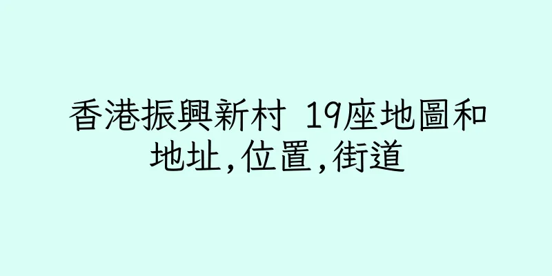 香港振興新村 19座地圖和地址,位置,街道