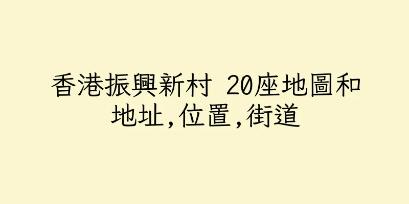 香港振興新村 20座地圖和地址,位置,街道