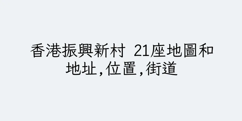香港振興新村 21座地圖和地址,位置,街道