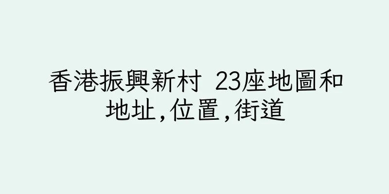 香港振興新村 23座地圖和地址,位置,街道