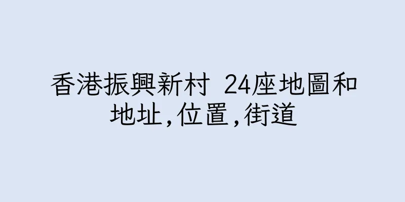 香港振興新村 24座地圖和地址,位置,街道