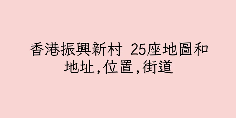 香港振興新村 25座地圖和地址,位置,街道