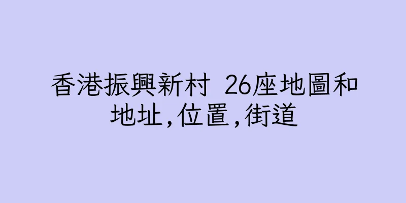 香港振興新村 26座地圖和地址,位置,街道
