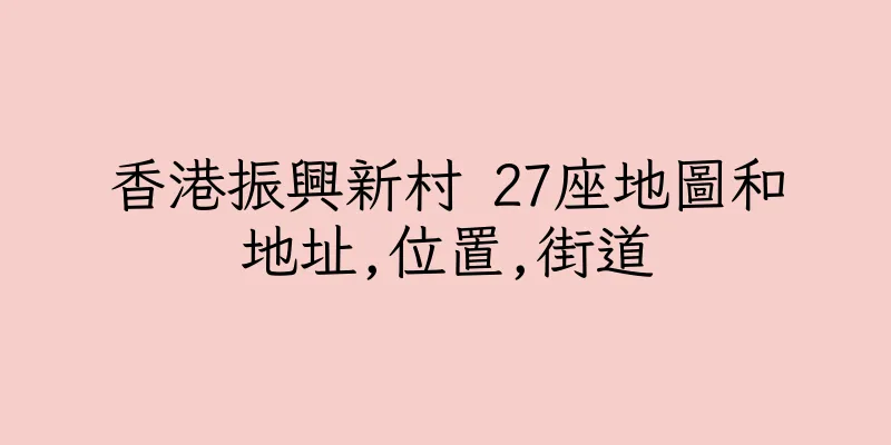 香港振興新村 27座地圖和地址,位置,街道