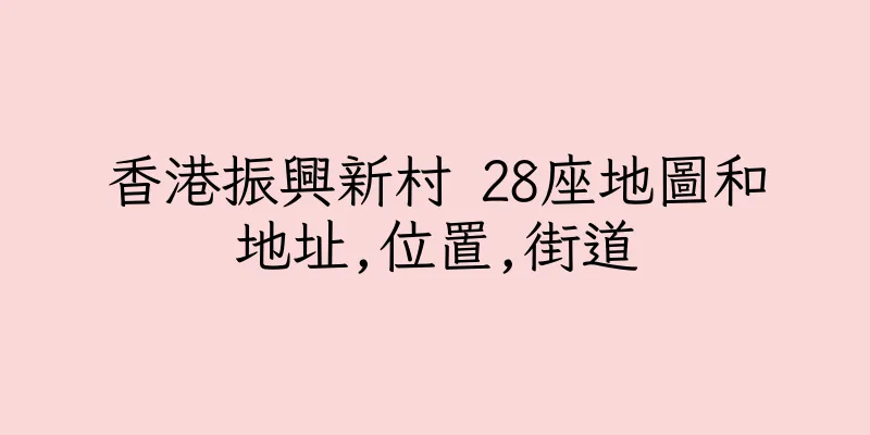 香港振興新村 28座地圖和地址,位置,街道