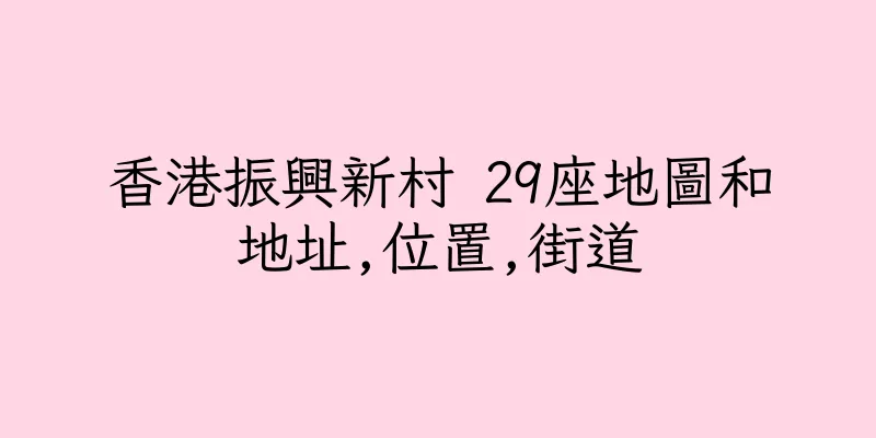香港振興新村 29座地圖和地址,位置,街道