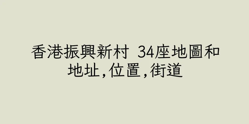 香港振興新村 34座地圖和地址,位置,街道
