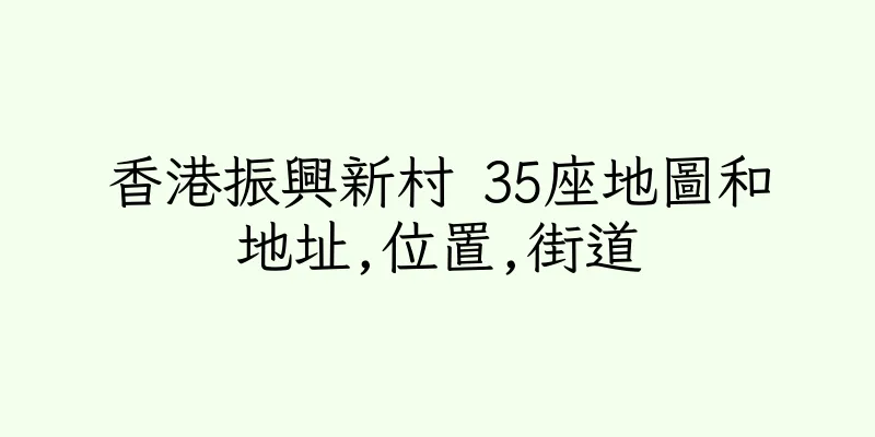香港振興新村 35座地圖和地址,位置,街道