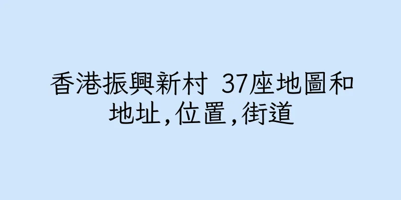 香港振興新村 37座地圖和地址,位置,街道