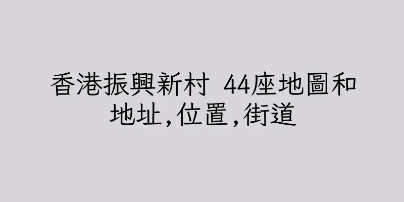 香港振興新村 44座地圖和地址,位置,街道