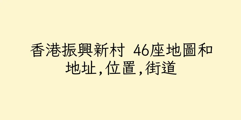 香港振興新村 46座地圖和地址,位置,街道