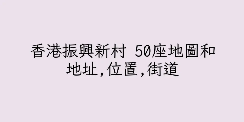 香港振興新村 50座地圖和地址,位置,街道