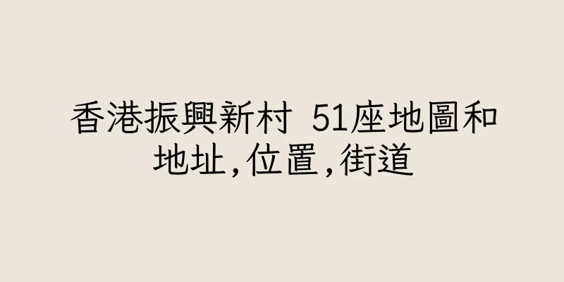 香港振興新村 51座地圖和地址,位置,街道