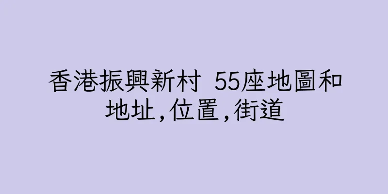香港振興新村 55座地圖和地址,位置,街道