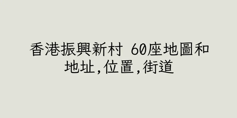 香港振興新村 60座地圖和地址,位置,街道