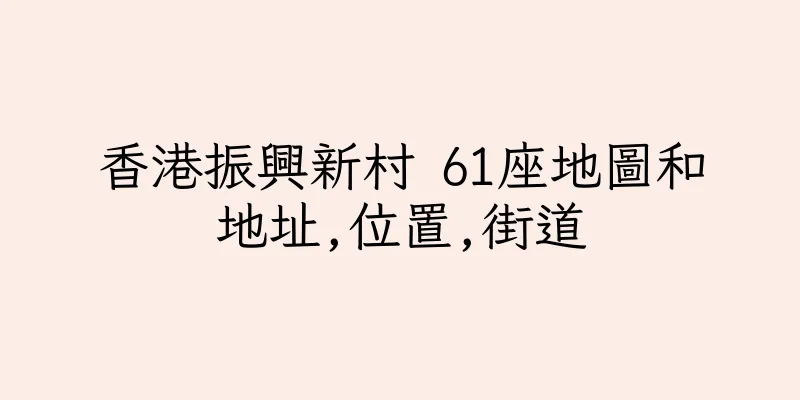 香港振興新村 61座地圖和地址,位置,街道