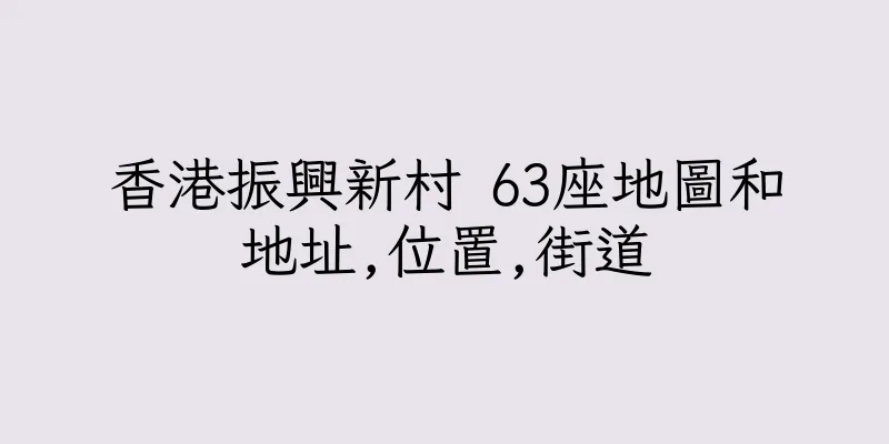 香港振興新村 63座地圖和地址,位置,街道