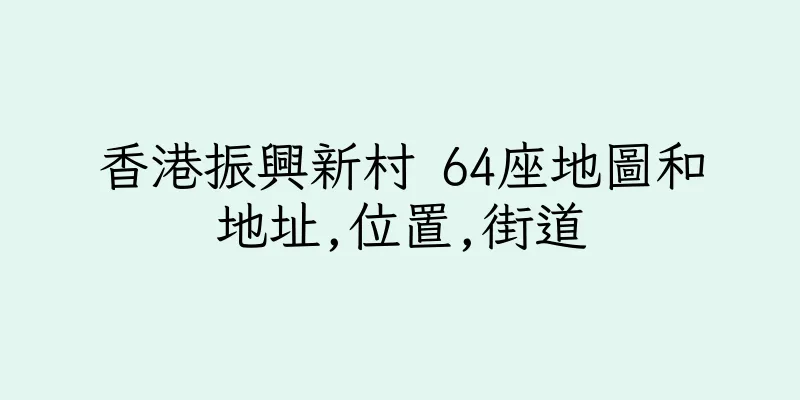 香港振興新村 64座地圖和地址,位置,街道