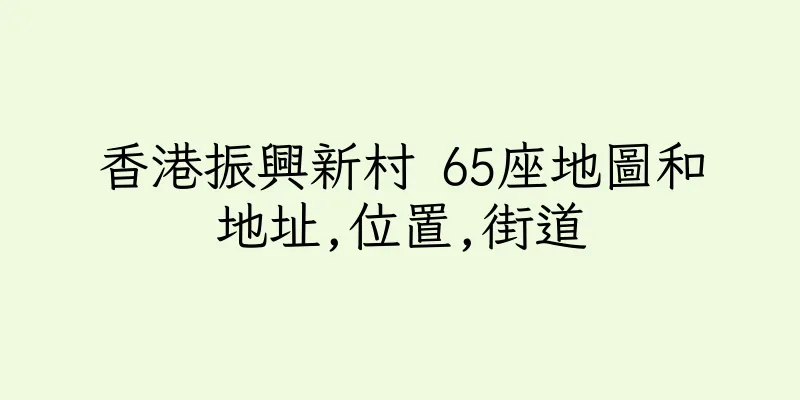 香港振興新村 65座地圖和地址,位置,街道