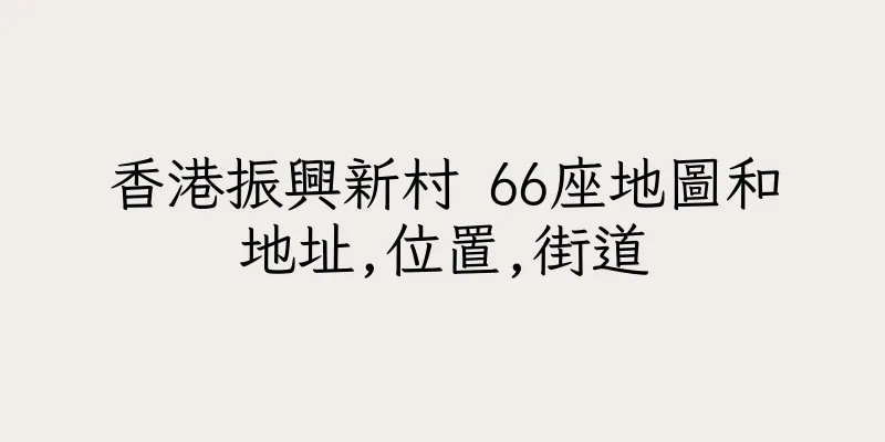 香港振興新村 66座地圖和地址,位置,街道