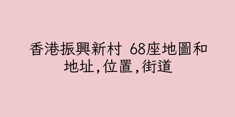 香港振興新村 68座地圖和地址,位置,街道