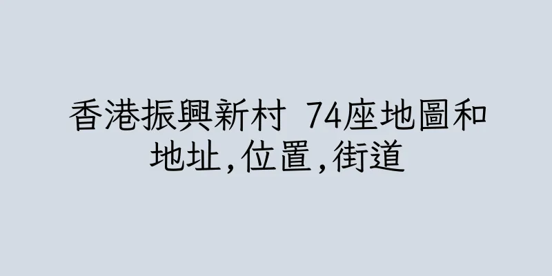 香港振興新村 74座地圖和地址,位置,街道