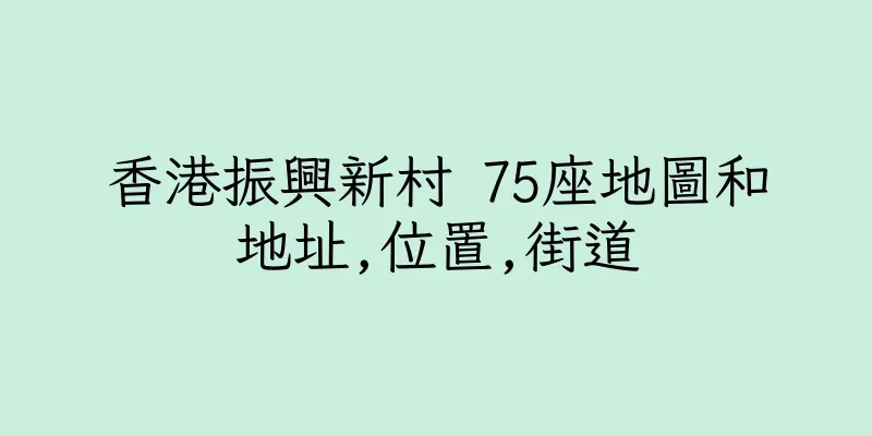香港振興新村 75座地圖和地址,位置,街道